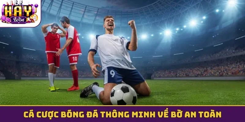 Cá cược bóng đá thông minh về bờ an toàn