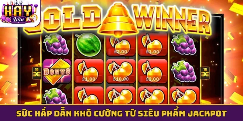 Sức hấp dẫn khó cưỡng từ siêu phẩm jackpot